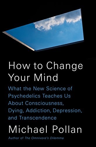 Michael Pollan: How to Change Your Mind: What the New Science of Psychedelics Teaches Us About Consciousness, Dying, Addiction, Depression, and Transcendence (2018, Penguin Press)