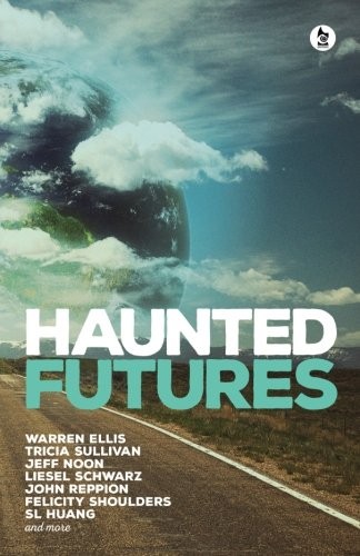 Salomé Jones, Warren Ellis, Tricia Sullivan, Jeff Noon, Liesel Schwarz, John Reppion, SL Huang, Felicity Shoulders: Haunted Futures: Tomorrow is Coming (2017, Ghostwoods Books)
