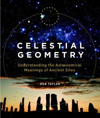 Ken Taylor: Celestial Geometry Understanding The Astronomical Meanings Of Ancient Sites (2012, Paul Watkins)