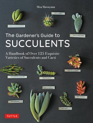 Misa Matsuyama: The Gardener's Guide to Succulents: A Handbook of Over 125 Exquisite Varieties of Succulents and Cacti (2020, Tuttle Publishing)