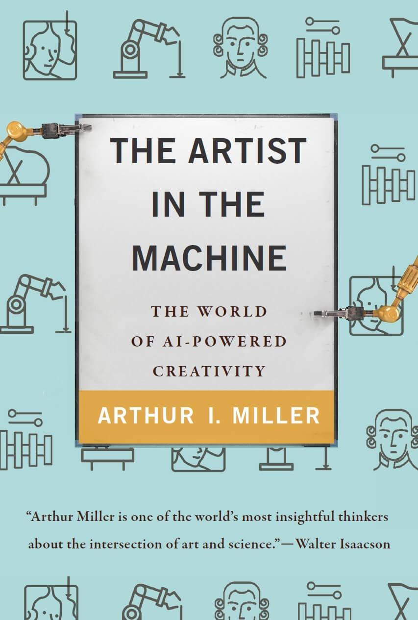 Arthur I. Miller: The Artist in the Machine : The World of AI-Powered Creativity