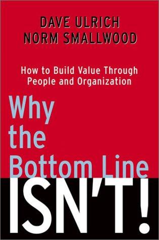 Dave Ulrich, Norm Smallwood: Why the Bottom Line ISN'T! (2003, Wiley)