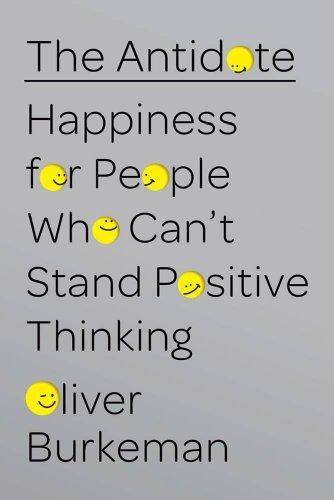 Oliver Burkeman, Oliver Burkeman: The Antidote: Happiness for People Who Can't Stand Positive Thinking (2012, Farrar, Straus & Giroux)