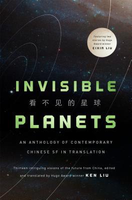 Ken Liu, Cheng Jingbo, Liu Cixin, Chen Qiufan, Xia Jia, Ma Boyong, Hao Jingfang, Tang Fei: Invisible Planets (Hardcover, 2016, Tor Books)