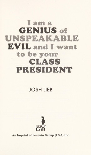 Josh Lieb: I'm a genius of unspeakable evil and I want to be your class president (2009, Razorbill)