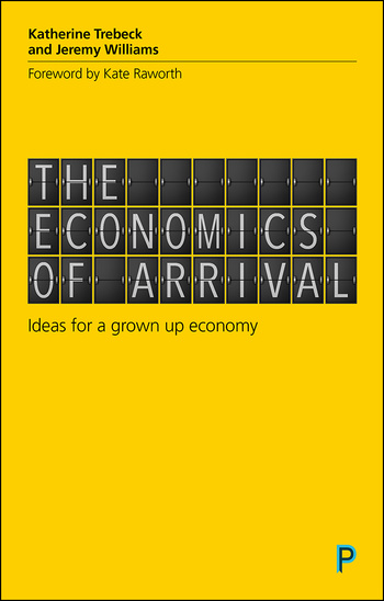 Katherine Treback, Jeremy Williams: The Economics of Arrival: Ideas for a Grown-Up Economy (Policy Press)