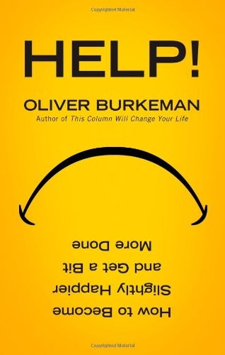 Oliver Burkeman: Help!: How to Be Slightly Happier, Slightly More Successful and Get a Bit More Done. Oliver Burkeman (2011, Canongate Books)