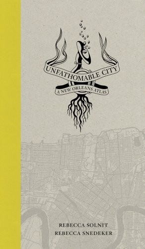 Rebecca Solnit, Rebecca Snedeker: Unfathomable City: A New Orleans Atlas (University of California Press)