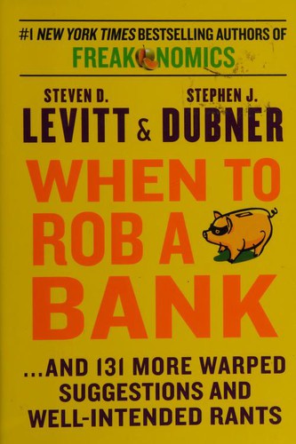 Steven D. Levitt, Stephen J. Dubner: When to Rob a Bank: ...And 131 More Warped Suggestions and Well-Intended Rants (2015, William Morrow)