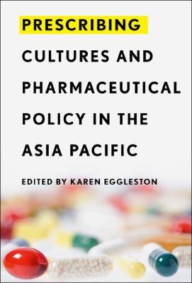 Karen Eggleston: Prescribing Cultures and Pharmaceutical Policy in the AsiaPacific (2009, Asia-Pacific Research Network)