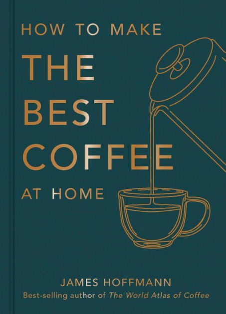 James Hoffmann: How to Make the Best Coffee (2021, Octopus Publishing Group)