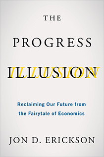 Jon David Erickson: The Progress Illusion: Reclaiming Our Future from the Fairytale of Economics (2022)