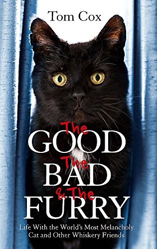 Tom Cox: The Good, The Bad and The Furry: Life with the World's Most Melancholy Cat and Other Whiskery Friends (Sphere)