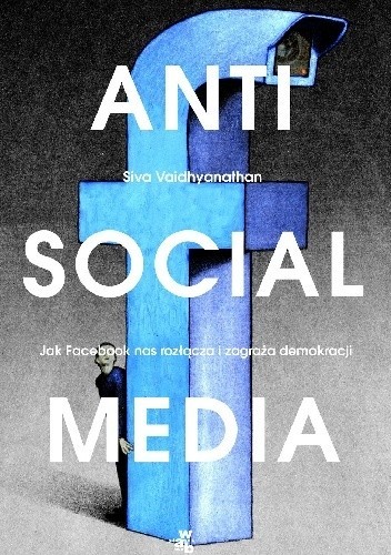 Siva Vaidhyanathan: Antisocial media (Polish language, 2018, Wydawnictwo W.A.B.)