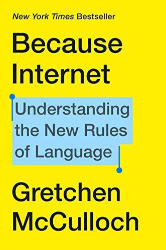 Gretchen McCulloch: Because Internet : Understanding the New Rules of Language (2019, Riverhead Books)