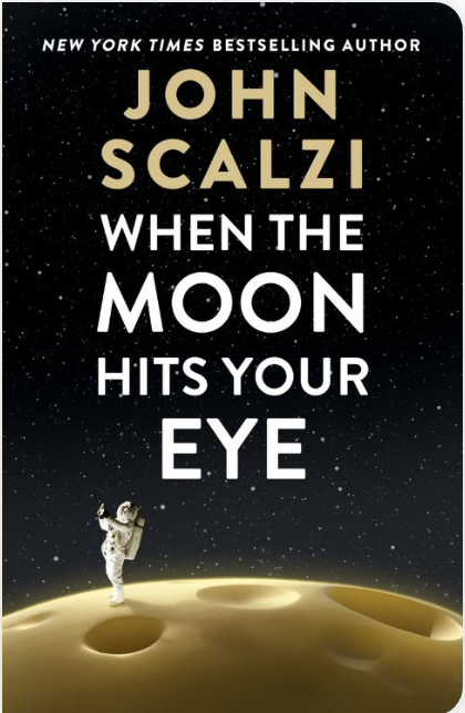 John Scalzi: When the Moon Hits Your Eye (Tor Books)