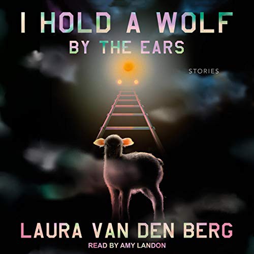 Laura van den Berg: I Hold a Wolf by the Ears (AudiobookFormat, 2021, Tantor and Blackstone Publishing)