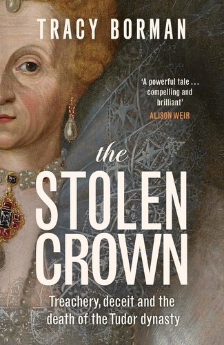 Tracy Borman: The Stolen Crown: Treachery, Deceit and the Death of the Tudor Dynasty (2025, Hodder & Stoughton)