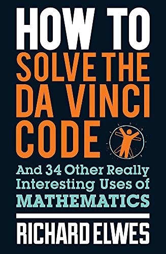 Richard Elwes: How to Solve the Da Vinci Code: And 34 Other Really Interesting Uses of Mathematics (2016, Quercus Publishing)