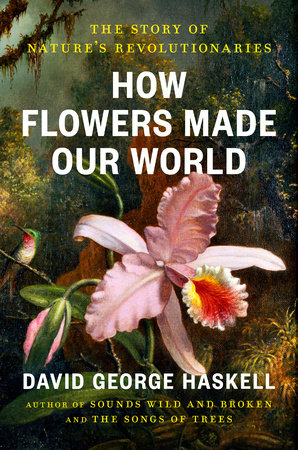 David George Haskell: How Flowers Made Our World