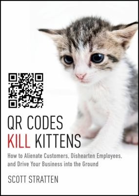 Scott Stratten: Qr Codes Kill Kittens How To Alienate Customers Dishearten Employees And Drive Your Business Into The Ground (2013, John Wiley & Sons Inc)