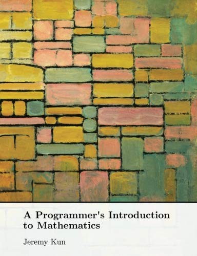Dr. Jeremy Kun: A Programmer's Introduction to Mathematics (Paperback, 2018, CreateSpace Independent Publishing Platform)