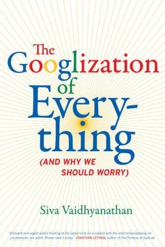 Siva Vaidhyanathan: Googlization of everything (Hardcover, 2011, University of California Press)