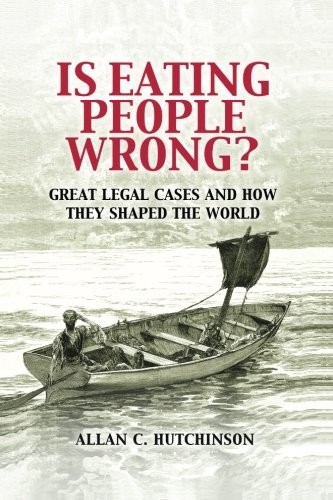 Allan Hutchinson: Is Eating People Wrong?: Great Legal Cases and How they Shaped the World (2010, Cambridge University Press)