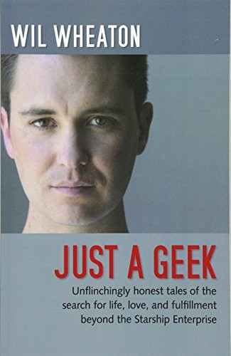 Wil Wheaton: Just a Geek: Unflinchingly honest tales of the search for life, love, and fulfillment beyond the Starship Enterprise (2009, O'Reilly Media)