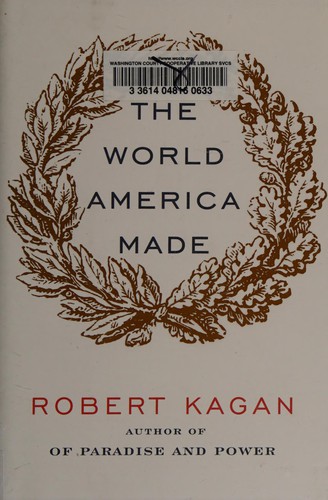 Robert Kagan: The world America made (2012, Alfred A. Knopf)