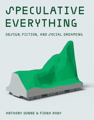 Anthony Dunne: Speculative Everything Design Fiction And Social Dreaming (2014, MIT Press Ltd)